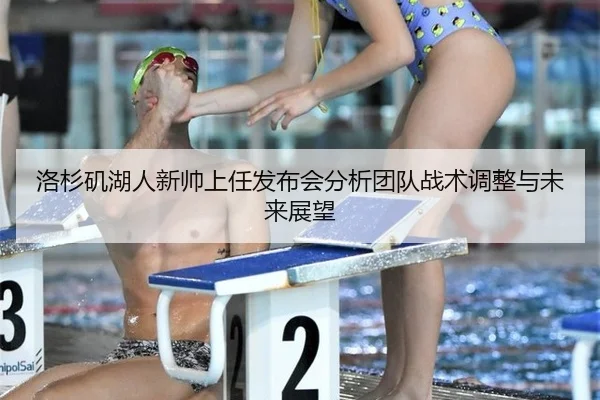 洛杉矶湖人新帅上任发布会分析团队战术调整与未来展望