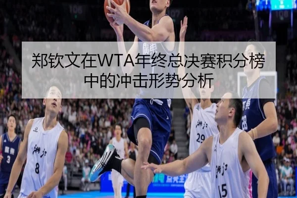郑钦文在WTA年终总决赛积分榜中的冲击形势分析